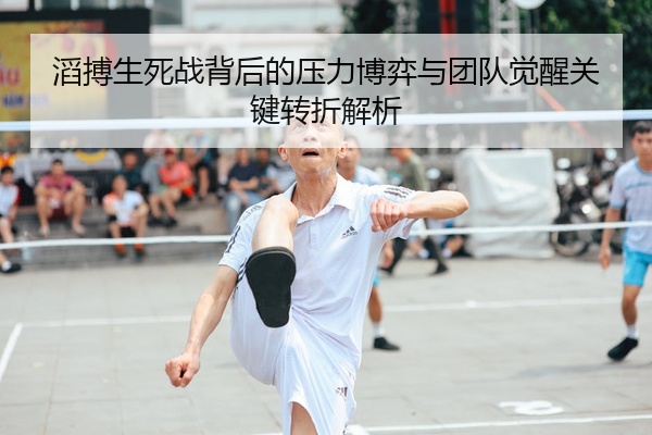 滔搏生死战背后的压力博弈与团队觉醒关键转折解析